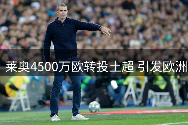 莱奥4500万欧转投土超 引发欧洲足坛连锁交易震荡