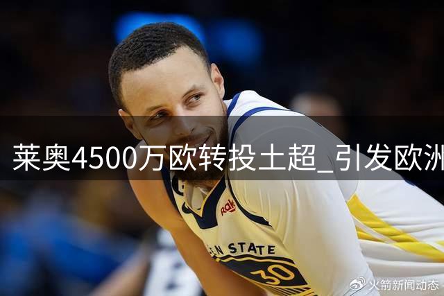莱奥4500万欧转投土超 引发欧洲足坛连锁交易震荡